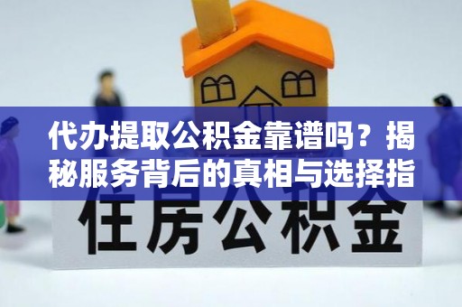 肥乡代办提取公积金靠谱吗？揭秘服务背后的真相与选择指南