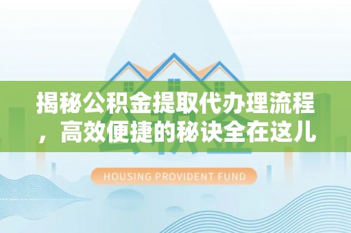 肥乡揭秘公积金提取代办理流程，高效便捷的秘诀全在这儿