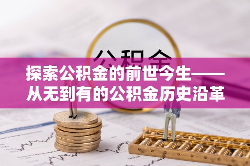 肥乡探索公积金的前世今生——从无到有的公积金历史沿革