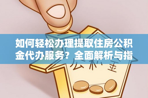 肥乡如何轻松办理提取住房公积金代办服务？全面解析与指南