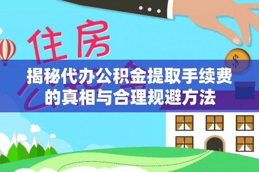 肥乡揭秘代办公积金提取手续费的真相与合理规避方法