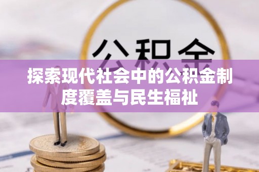肥乡探索现代社会中的公积金制度覆盖与民生福祉