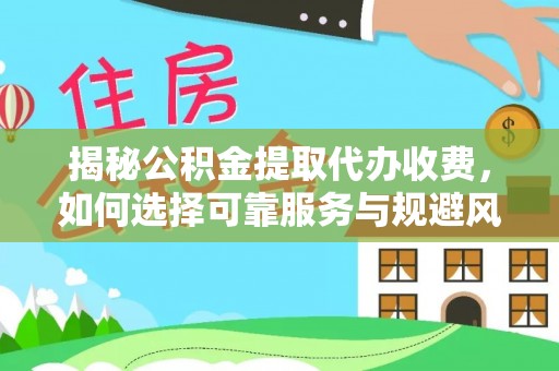 肥乡揭秘公积金提取代办收费，如何选择可靠服务与规避风险