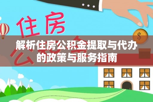 肥乡解析住房公积金提取与代办的政策与服务指南
