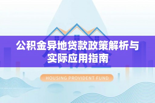 肥乡公积金异地贷款政策解析与实际应用指南