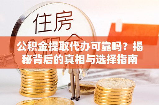 肥乡公积金提取代办可靠吗？揭秘背后的真相与选择指南
