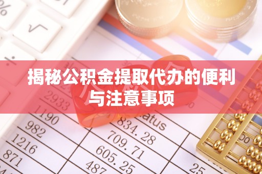 肥乡揭秘公积金提取代办的便利与注意事项
