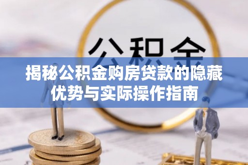 肥乡揭秘公积金购房贷款的隐藏优势与实际操作指南