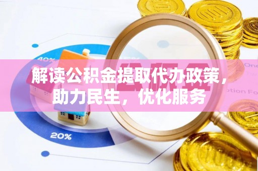 肥乡解读公积金提取代办政策，助力民生，优化服务