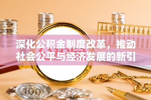 肥乡深化公积金制度改革，推动社会公平与经济发展的新引擎