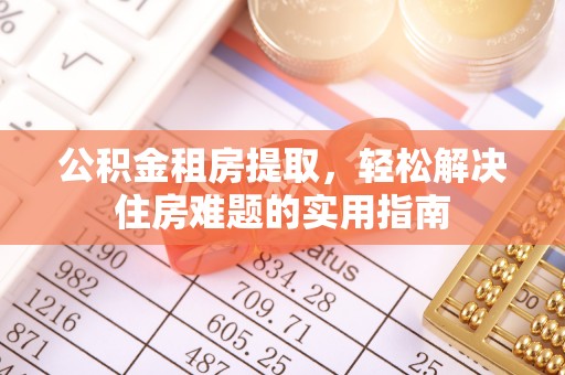 肥乡公积金租房提取，轻松解决住房难题的实用指南