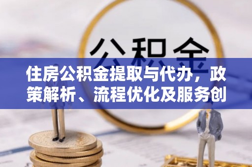 肥乡住房公积金提取与代办，政策解析、流程优化及服务创新