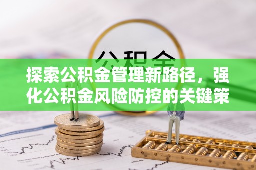 肥乡探索公积金管理新路径，强化公积金风险防控的关键策略