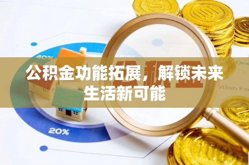 肥乡公积金功能拓展，解锁未来生活新可能