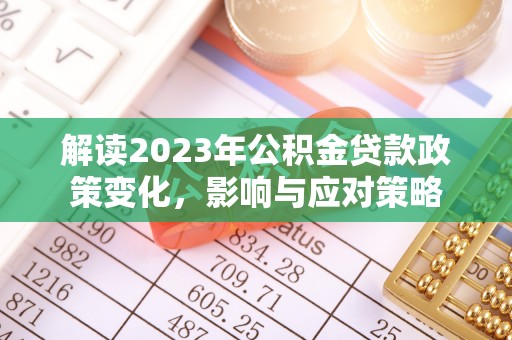 肥乡解读2023年公积金贷款政策变化，影响与应对策略