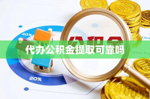 肥乡代办公积金提取可靠吗