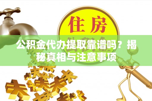 肥乡公积金代办提取靠谱吗？揭秘真相与注意事项
