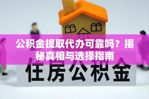 肥乡公积金提取代办可靠吗？揭秘真相与选择指南