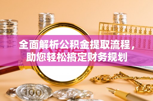 肥乡全面解析公积金提取流程，助您轻松搞定财务规划