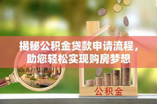 肥乡揭秘公积金贷款申请流程，助您轻松实现购房梦想