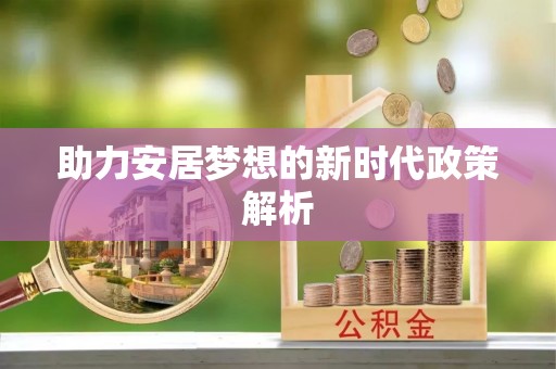 肥乡助力安居梦想的新时代政策解析