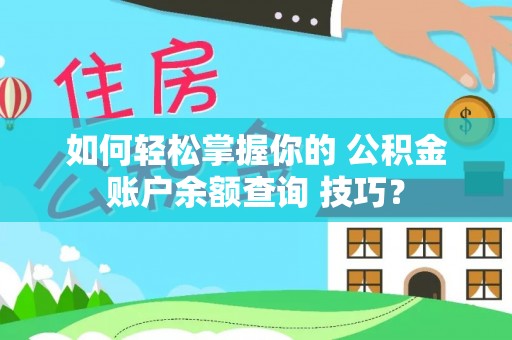 肥乡如何轻松掌握你的 公积金账户余额查询 技巧？