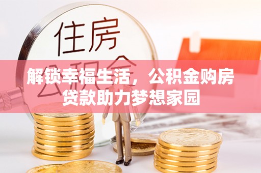 肥乡解锁幸福生活，公积金购房贷款助力梦想家园