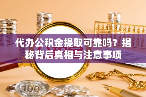肥乡代办公积金提取可靠吗？揭秘背后真相与注意事项