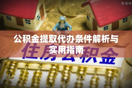 肥乡公积金提取代办条件解析与实用指南