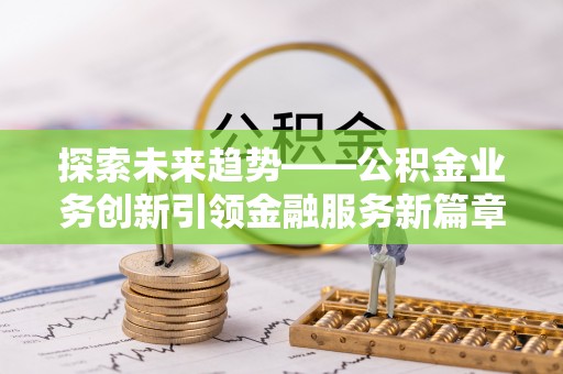 肥乡探索未来趋势——公积金业务创新引领金融服务新篇章