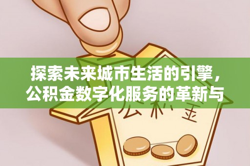 肥乡探索未来城市生活的引擎，公积金数字化服务的革新与实践