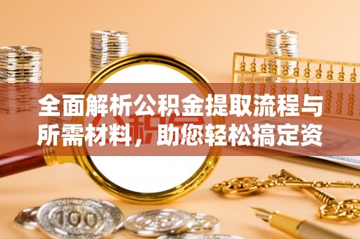 肥乡全面解析公积金提取流程与所需材料，助您轻松搞定资金提取