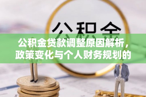 肥乡公积金贷款调整原因解析，政策变化与个人财务规划的影响