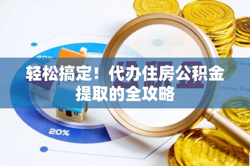 肥乡轻松搞定！代办住房公积金提取的全攻略