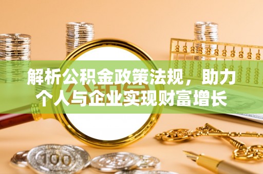 肥乡解析公积金政策法规，助力个人与企业实现财富增长
