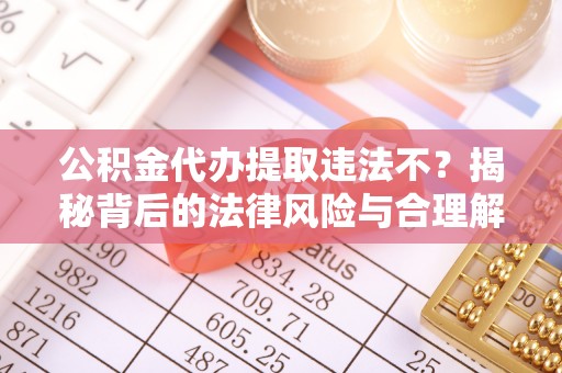 肥乡公积金代办提取违法不？揭秘背后的法律风险与合理解决方案