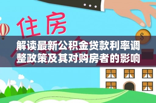 肥乡解读最新公积金贷款利率调整政策及其对购房者的影响