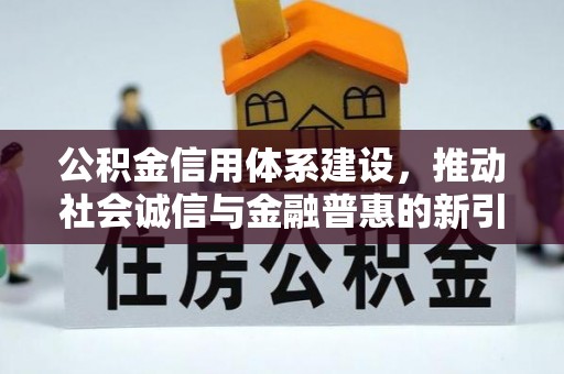 肥乡公积金信用体系建设，推动社会诚信与金融普惠的新引擎