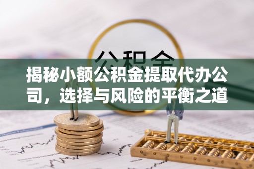 肥乡揭秘小额公积金提取代办公司，选择与风险的平衡之道