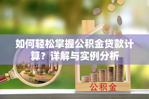 肥乡如何轻松掌握公积金贷款计算？详解与实例分析