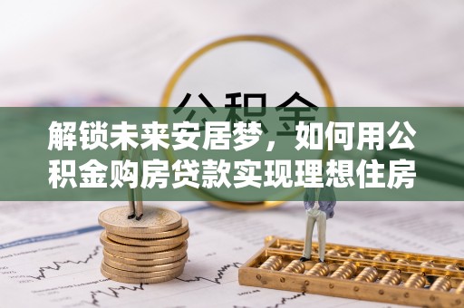 肥乡解锁未来安居梦，如何用公积金购房贷款实现理想住房计划