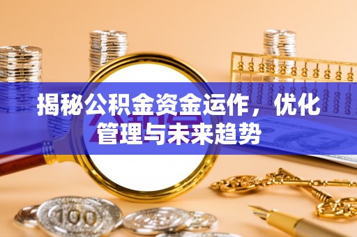 肥乡揭秘公积金资金运作，优化管理与未来趋势