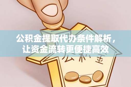 肥乡公积金提取代办条件解析，让资金流转更便捷高效