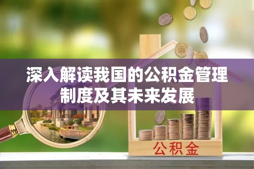 肥乡深入解读我国的公积金管理制度及其未来发展