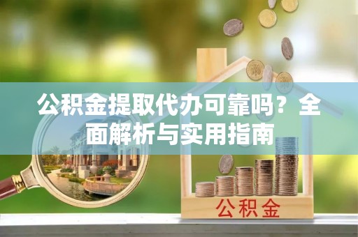 肥乡公积金提取代办可靠吗？全面解析与实用指南