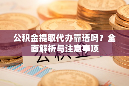 肥乡公积金提取代办靠谱吗？全面解析与注意事项