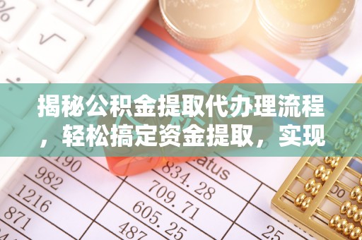 肥乡揭秘公积金提取代办理流程，轻松搞定资金提取，实现财务自由