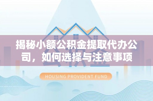 肥乡揭秘小额公积金提取代办公司，如何选择与注意事项