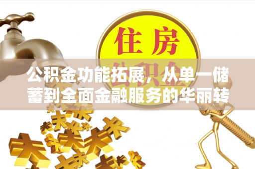 肥乡公积金功能拓展，从单一储蓄到全面金融服务的华丽转身