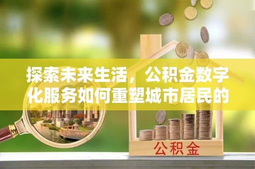 肥乡探索未来生活，公积金数字化服务如何重塑城市居民的便利体验